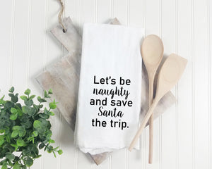Let's Be Naughty and Save Santa the Trip - Flour Sack Towel - Christmas Kitchen Towel - Gift for BFF - Best Friend Tea Towel Gift