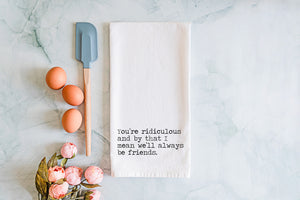 You'll Always be my Friend Kitchen Towel - Snarky Gift for Bestie - Cotton Flour Sack Towel - Best friend Gift Towel - You're Ridiculous