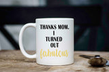 Thanks Mom  Coffee Mug - Fun Mug for Mom - Motivational Cup - Thanks Mom. I Turned Out Fabulous - Mother's Day or Birthday Gift
