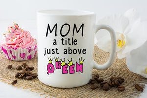 Mom is a Queen Coffee Mug - Fun Mug Gift for Mom - Mom a Title Just Above Queen - Mother's Day or Birthday Gift - Dishwasher Safe